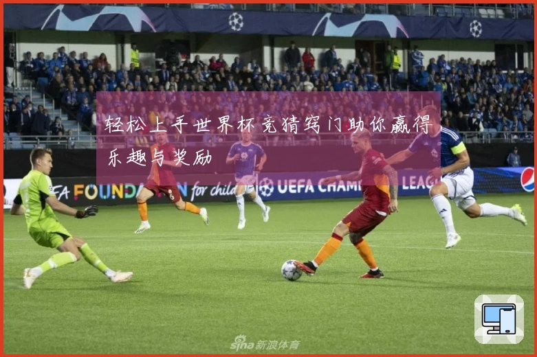 轻松上手世界杯竞猜窍门助你赢得乐趣与奖励