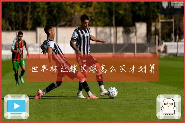 世界杯让球买球怎么买才划算