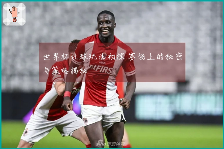 世界杯让球玩法初探 赛场上的秘密与策略揭秘